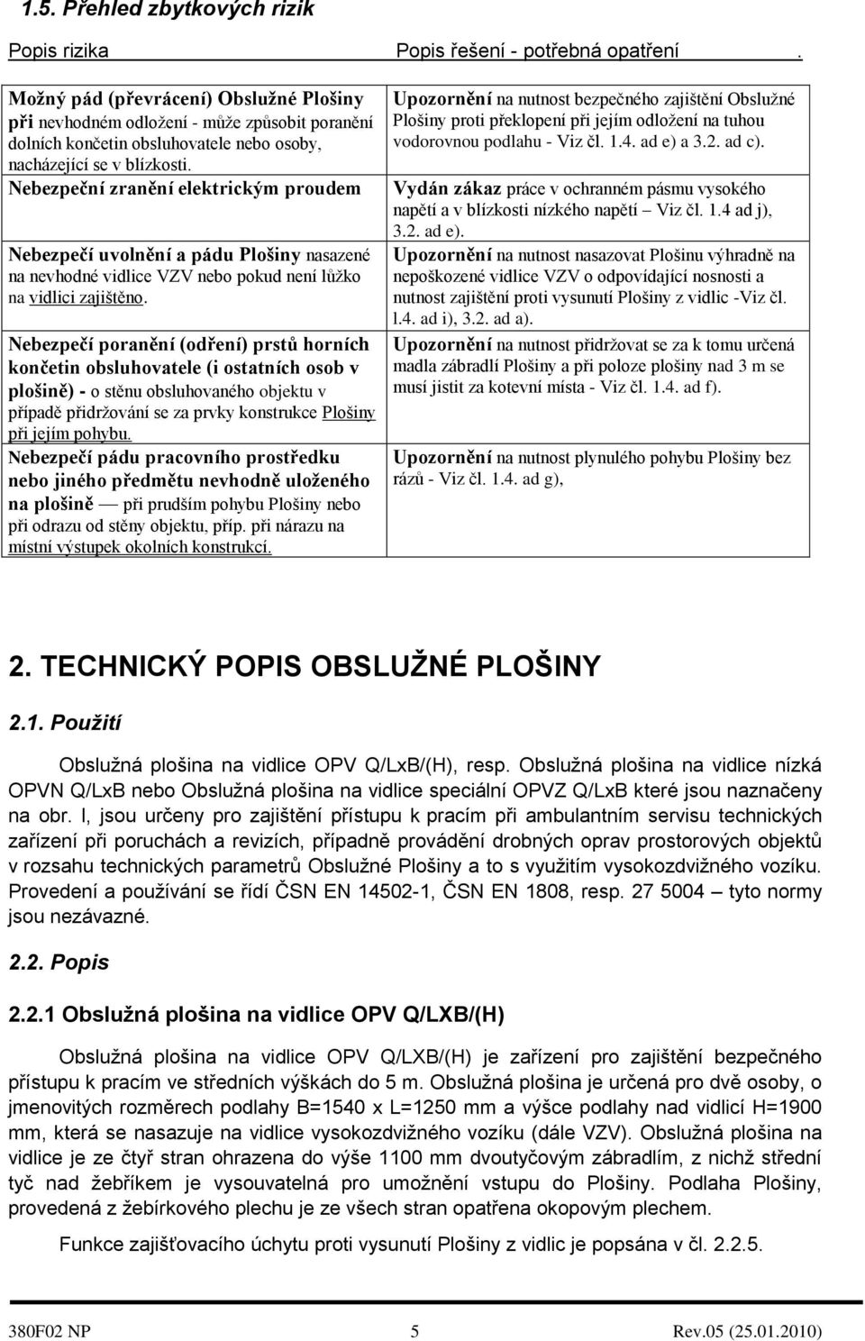 Nebezpeční zranění elektrickým proudem Nebezpečí uvolnění a pádu Plošiny nasazené na nevhodné vidlice VZV nebo pokud není lůžko na vidlici zajištěno.