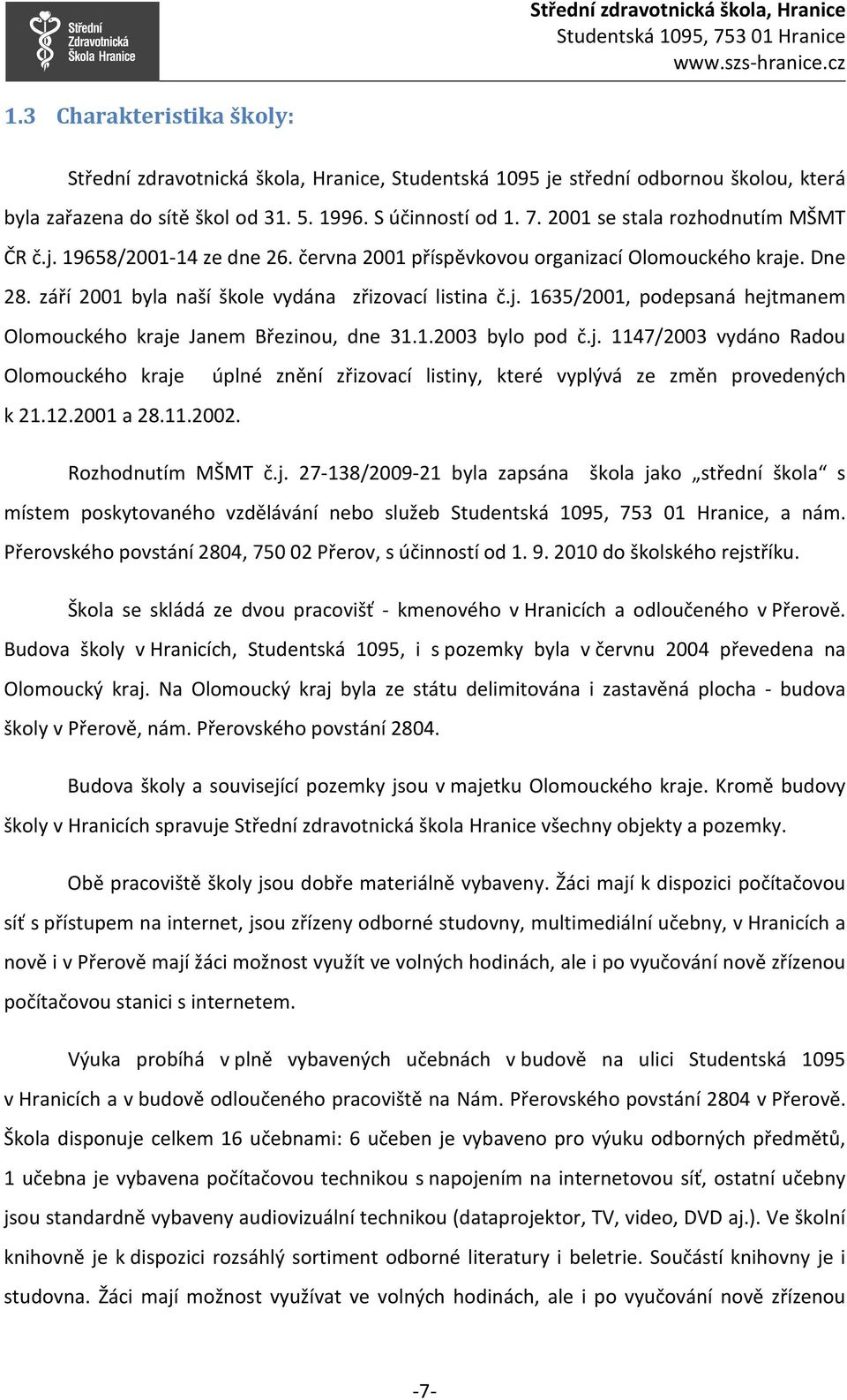 1.2003 bylo pod č.j. 1147/2003 vydáno Radou Olomouckého kraje úplné znění zřizovací listiny, které vyplývá ze změn provedených k 21.12.2001 a 28.11.2002. Rozhodnutím MŠMT č.j. 27-138/2009-21 byla zapsána škola jako střední škola s místem poskytovaného vzdělávání nebo služeb, a nám.