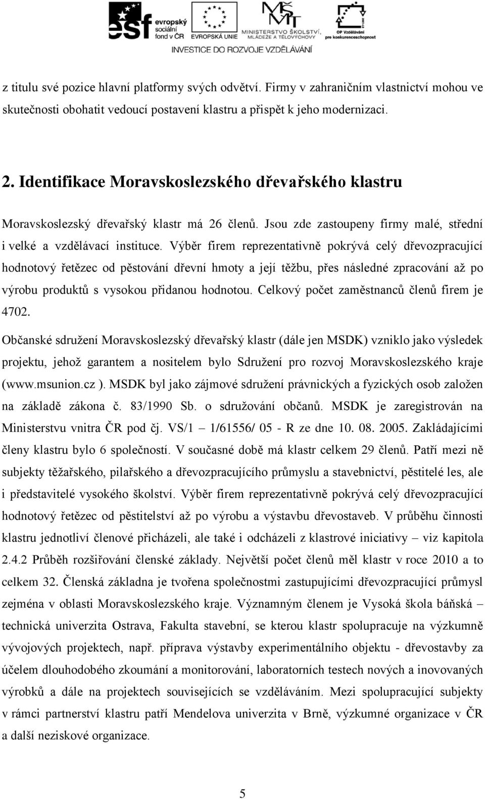 Výběr firem reprezentativně pokrývá celý dřevozpracující hodnotový řetězec od pěstování dřevní hmoty a její těžbu, přes následné zpracování až po výrobu produktů s vysokou přidanou hodnotou.