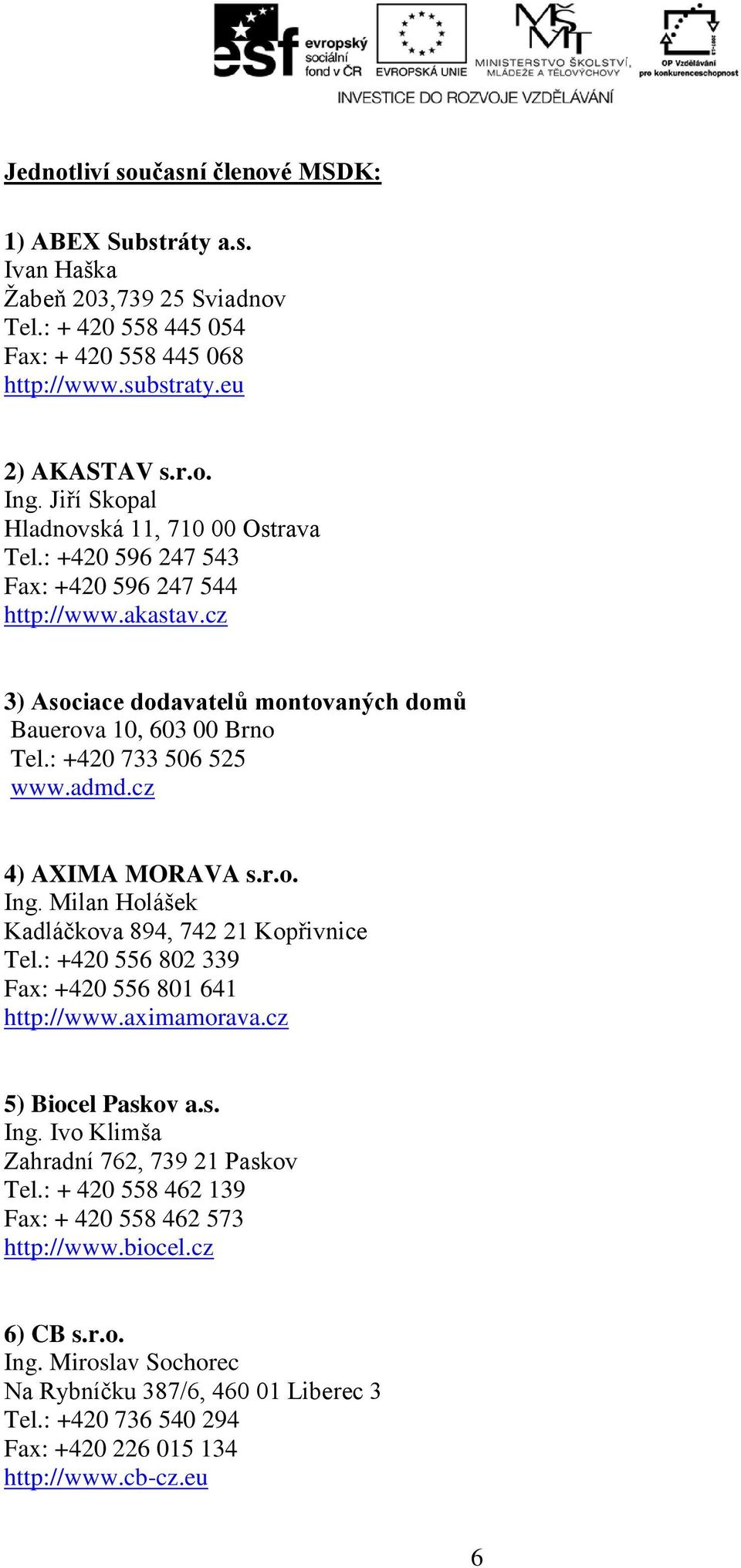 : +420 733 506 525 www.admd.cz 4) AXIMA MORAVA s.r.o. Ing. Milan Holášek Kadláčkova 894, 742 21 Kopřivnice Tel.: +420 556 802 339 Fax: +420 556 801 641 http://www.aximamorava.cz 5) Biocel Paskov a.s. Ing. Ivo Klimša Zahradní 762, 739 21 Paskov Tel.