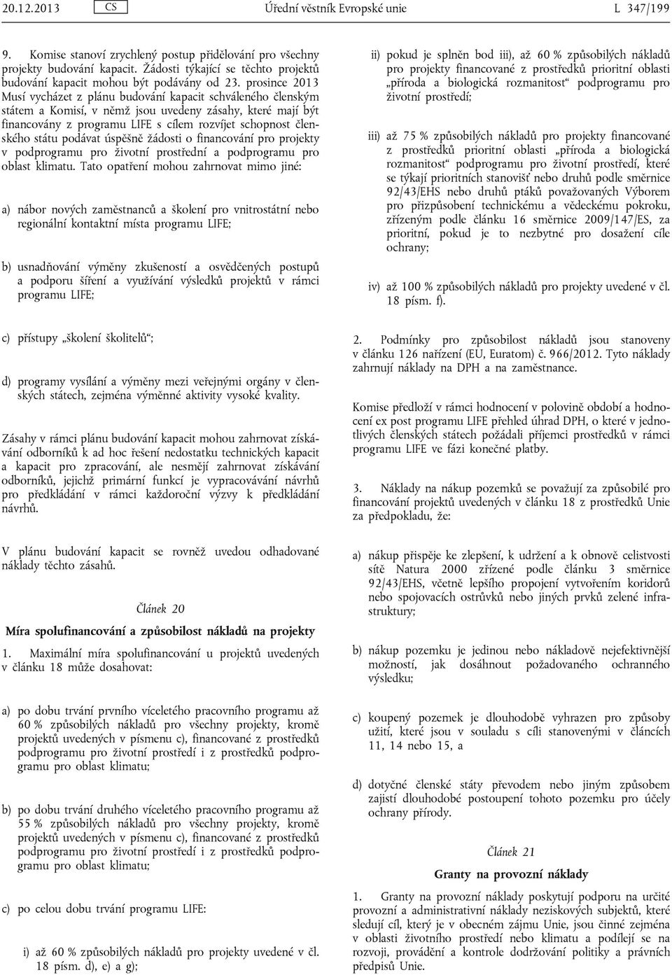 prosince 2013 Musí vycházet z plánu budování kapacit schváleného členským státem a Komisí, v němž jsou uvedeny zásahy, které mají být financovány z programu LIFE s cílem rozvíjet schopnost členského