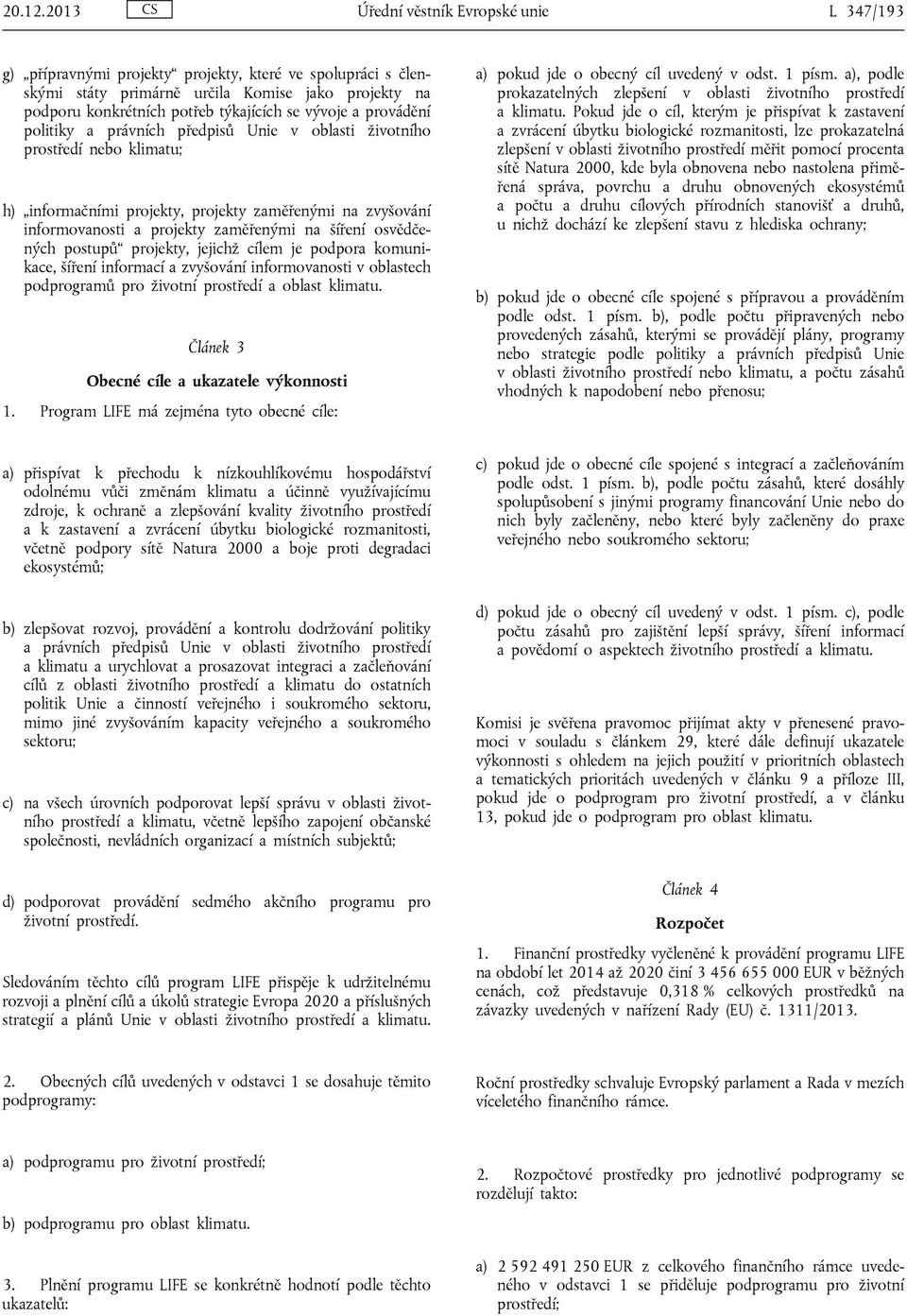 vývoje a provádění politiky a právních předpisů Unie v oblasti životního prostředí nebo klimatu; h) informačními projekty, projekty zaměřenými na zvyšování informovanosti a projekty zaměřenými na