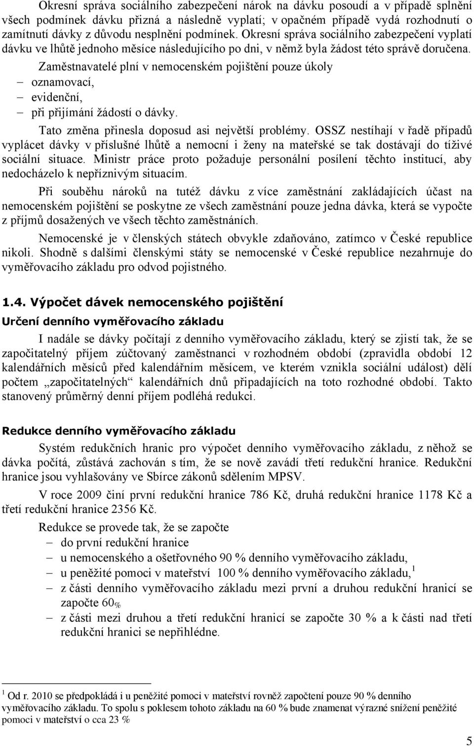 Zaměstnavatelé plní v nemocenském pojištění pouze úkoly oznamovací, evidenční, při přijímání ţádostí o dávky. Tato změna přinesla doposud asi největší problémy.