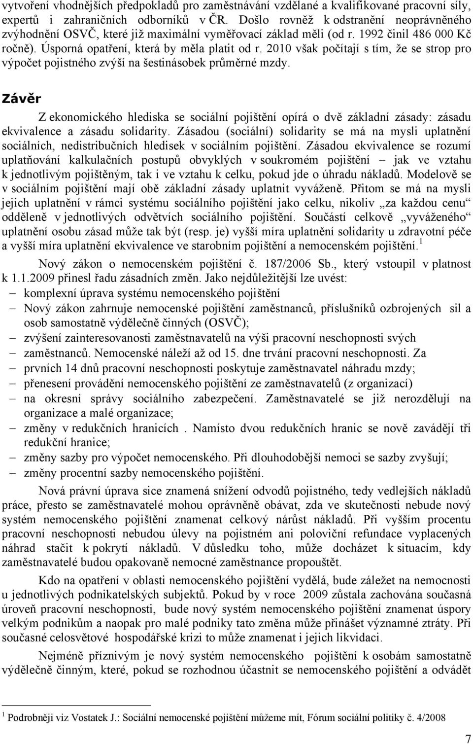 2010 však počítají s tím, ţe se strop pro výpočet pojistného zvýší na šestinásobek průměrné mzdy.