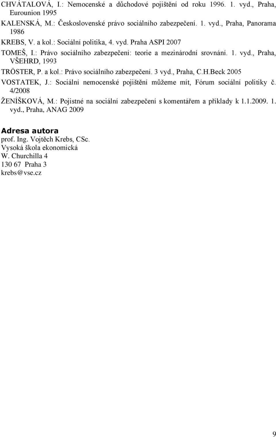 : Právo sociálního zabezpečení. 3 vyd., Praha, C.H.Beck 2005 VOSTATEK, J.: Sociální nemocenské pojištění můţeme mít, Fórum sociální politiky č. 4/2008 ŢENÍŠKOVÁ, M.