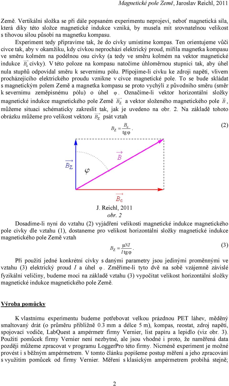 Ten orientujeme vůči cívce tak, aby v okamžiku, kdy cívkou neprochází elektrický proud, mířila magnetka kompasu ve směru kolmém na podélnou osu cívky (a tedy ve směru kolmém na vektor magnetické