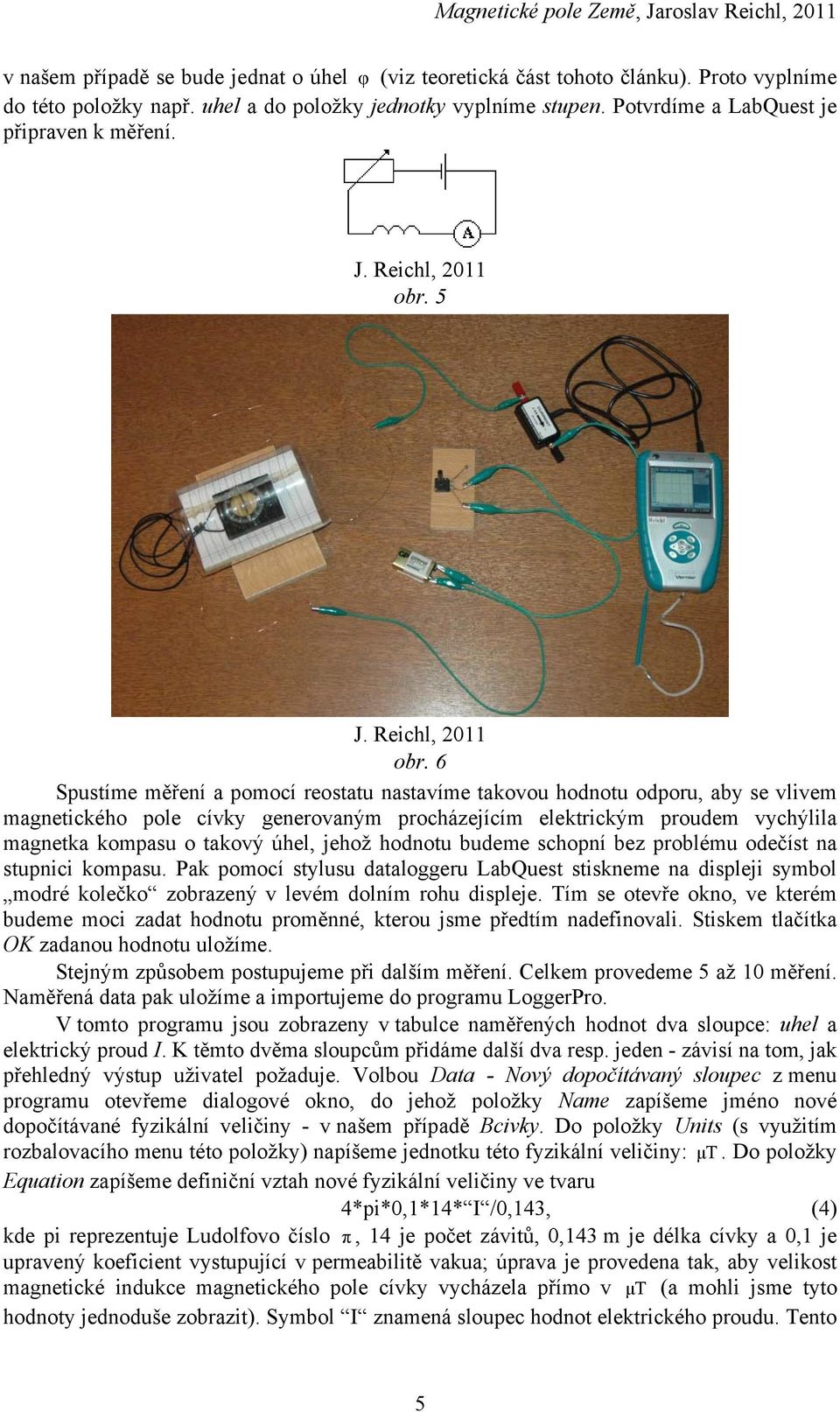 6 Spustíme měření a pomocí reostatu nastavíme takovou hodnotu odporu, aby se vlivem magnetického pole cívky generovaným procházejícím elektrickým proudem vychýlila magnetka kompasu o takový úhel,