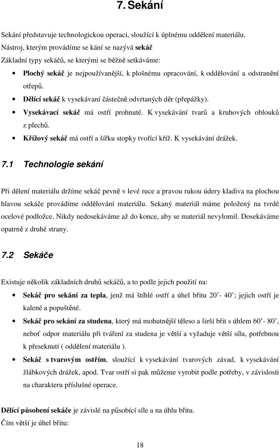 Dělící sekáč k vysekávaní částečně odvrtaných děr (přepážky). Vysekávací sekáč má ostří prohnuté. K vysekávání tvarů a kruhových oblouků z plechů. Křížový sekáč má ostří a šířku stopky tvořící kříž.