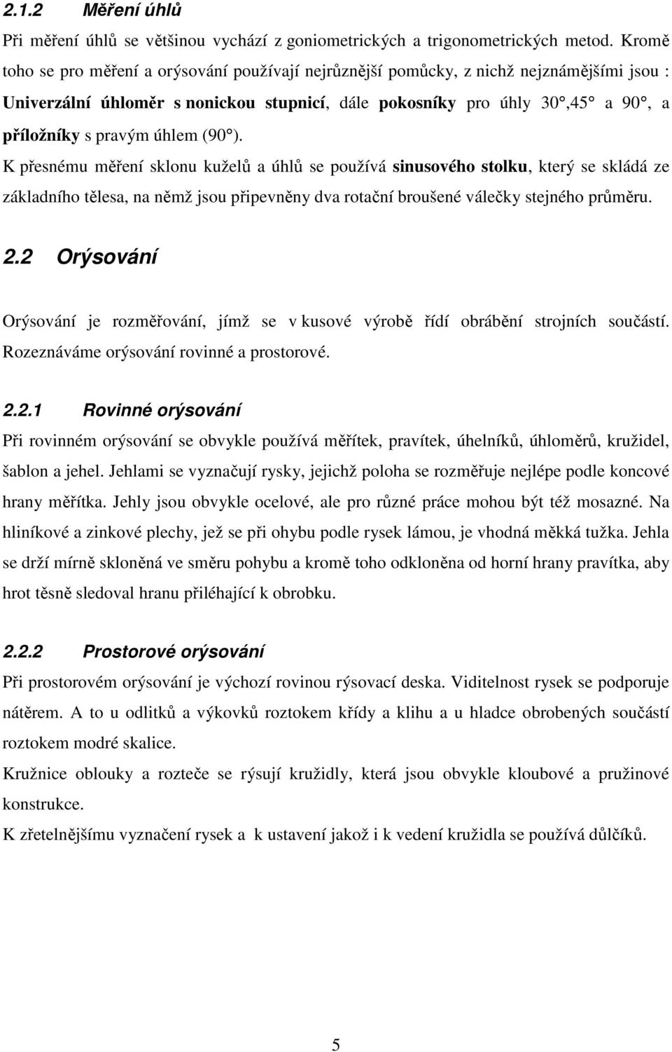 úhlem (90 ). K přesnému měření sklonu kuželů a úhlů se používá sinusového stolku, který se skládá ze základního tělesa, na němž jsou připevněny dva rotační broušené válečky stejného průměru. 2.