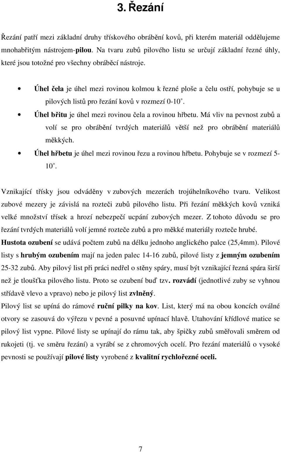 Úhel čela je úhel mezi rovinou kolmou k řezné ploše a čelu ostří, pohybuje se u pilových listů pro řezání kovů v rozmezí 0-10. Úhel břitu je úhel mezi rovinou čela a rovinou hřbetu.