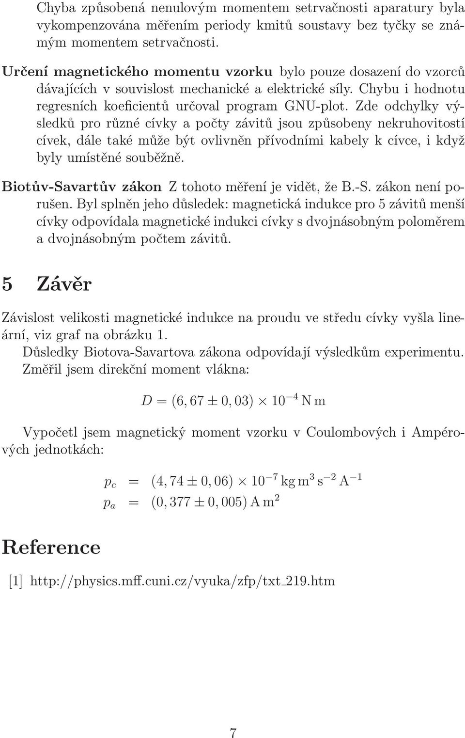 Zde odchyky výsedků pro různé cívky a počty závitů jsou způsobeny nekruhovitostí cívek, dáe také může být ovivněn přívodními kabey k cívce, i když byy umístěné souběžně.