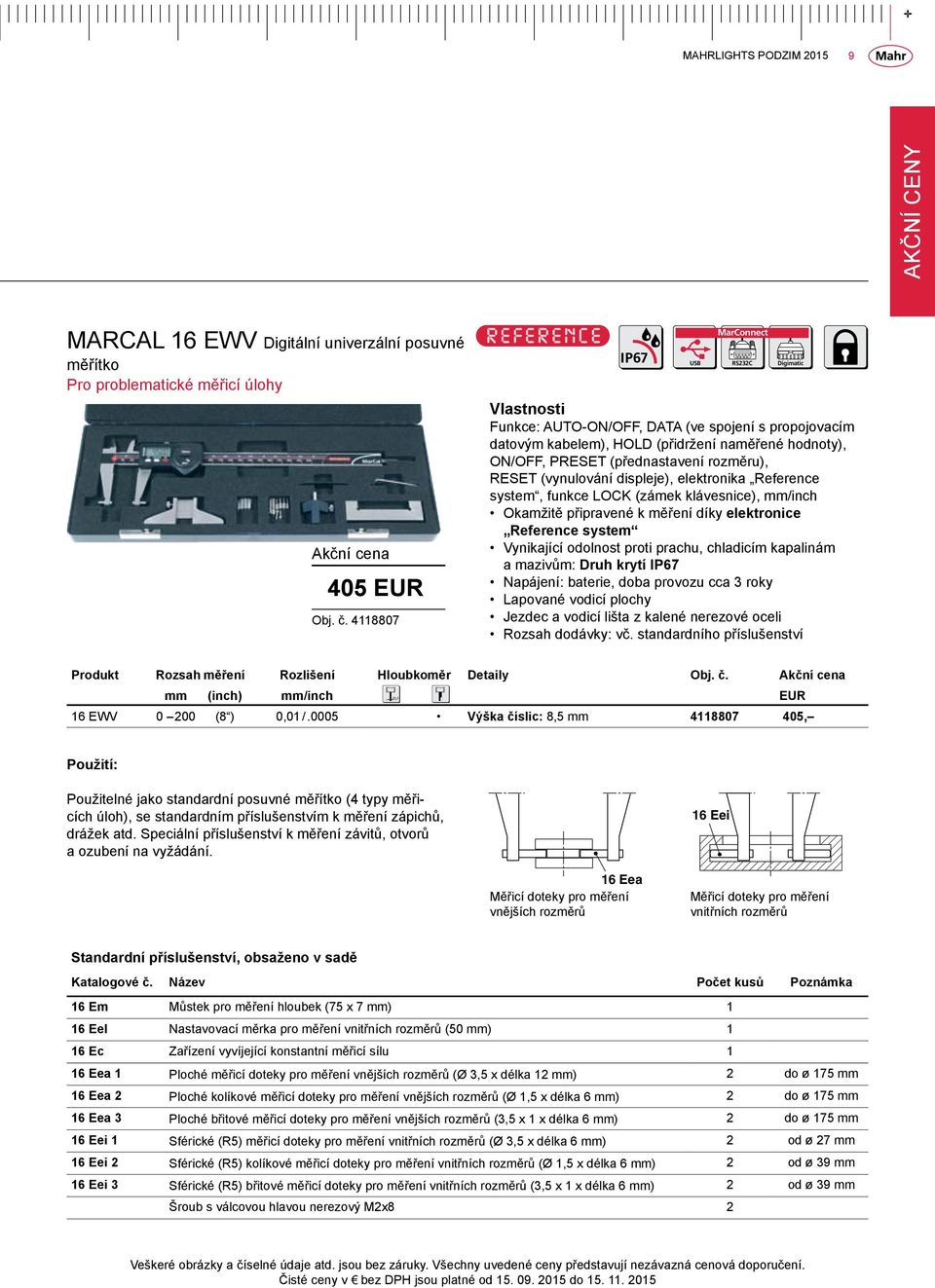 elektronika Reference system, funkce LOCK (zámek klávesnice), mm/inch Okamžitě připravené k měření díky elektronice Reference system Vynikající odolnost proti prachu, chladicím kapalinám a mazivům: