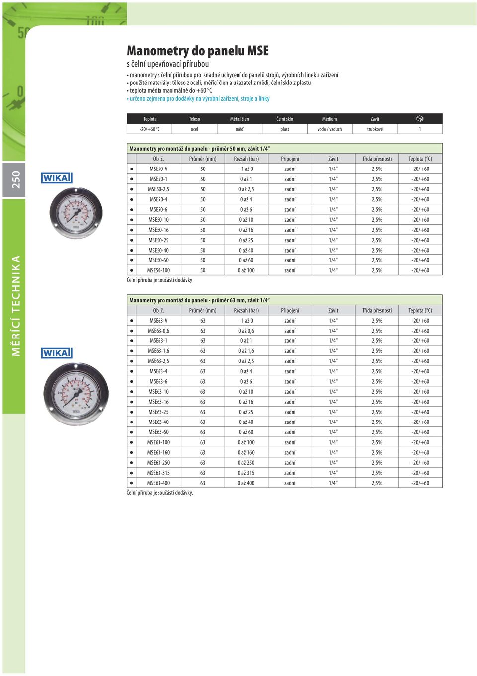 měď plast voda / vzduch trubkové 1 250 MĚRÍCÍ TECHNIK A Manometry pro montáž do panelu - průměr 50 mm, závit 1/4 MSE50-V 50-1 až 0 zadní 1/4" 2,5% -20/+60 MSE50-1 50 0 až 1 zadní 1/4" 2,5% -20/+60