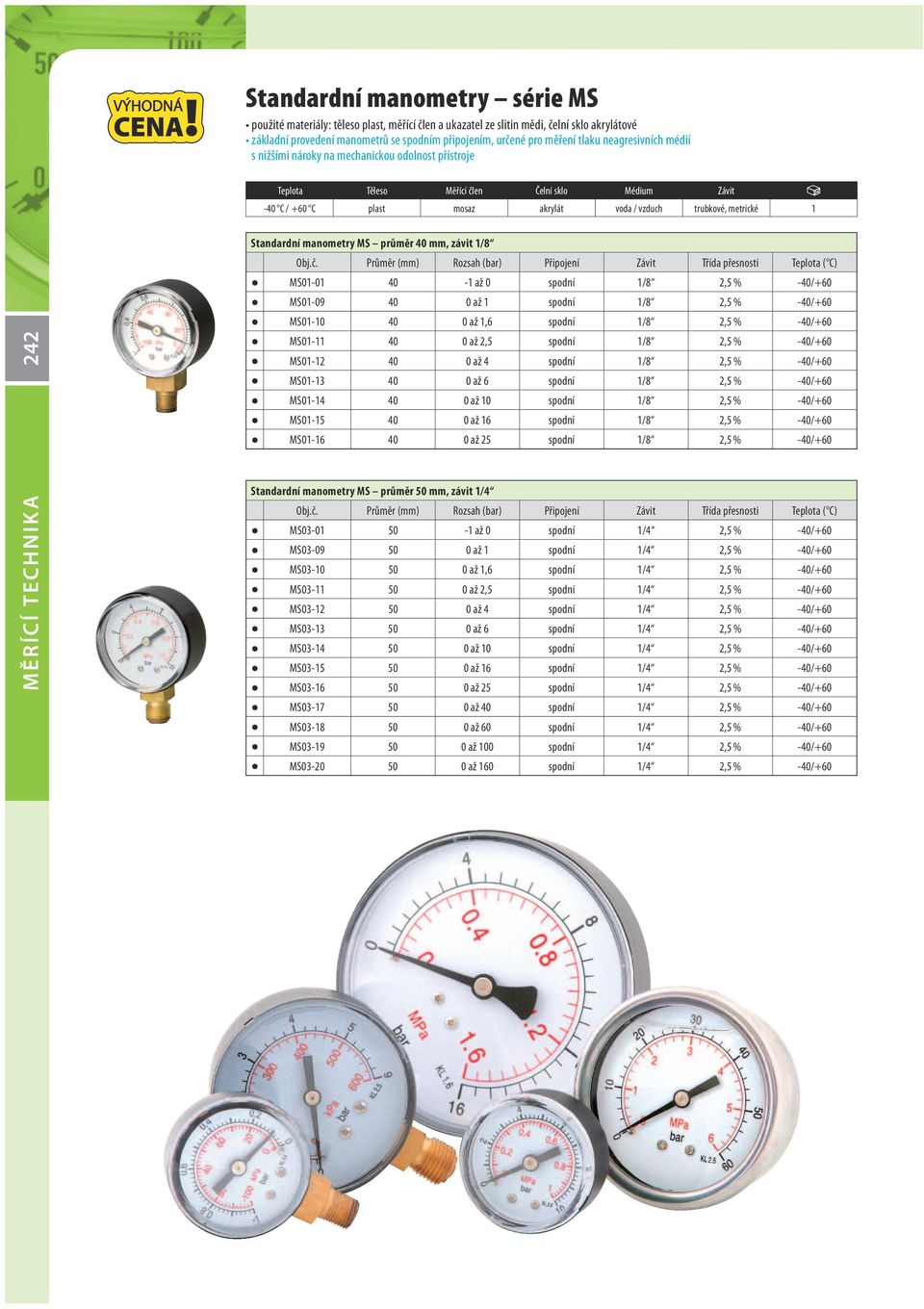 Standardní manometry MS průměr 40 mm, závit 1/8 MS01-01 40-1 až 0 spodní 1/8 2,5 % -40/+60 MS01-09 40 0 až 1 spodní 1/8 2,5 % -40/+60 MS01-10 40 0 až 1,6 spodní 1/8 2,5 % -40/+60 MS01-11 40 0 až 2,5