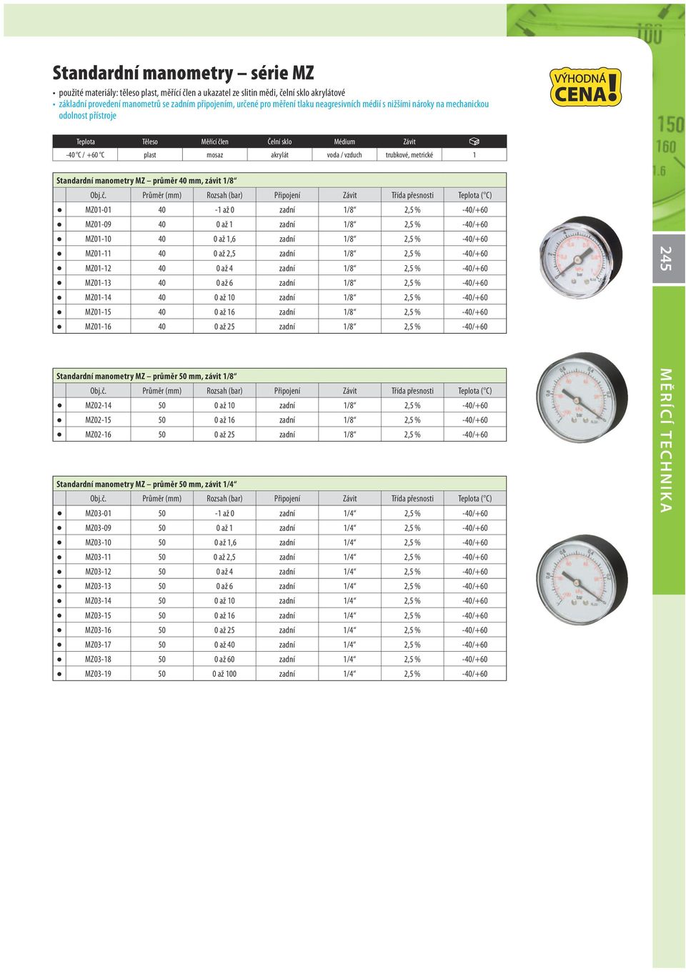 Standardní manometry MZ průměr 40 mm, závit 1/8 MZ01-01 40-1 až 0 zadní 1/8 2,5 % -40/+60 MZ01-09 40 0 až 1 zadní 1/8 2,5 % -40/+60 MZ01-10 40 0 až 1,6 zadní 1/8 2,5 % -40/+60 MZ01-11 40 0 až 2,5