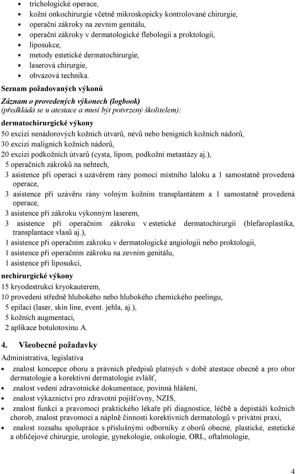 Seznam požadovaných výkonů Záznam o provedených výkonech (logbook) (předkládá se u atestace a musí být potvrzený školitelem): dermatochirurgické výkony 50 excizí nenádorových kožních útvarů, névů