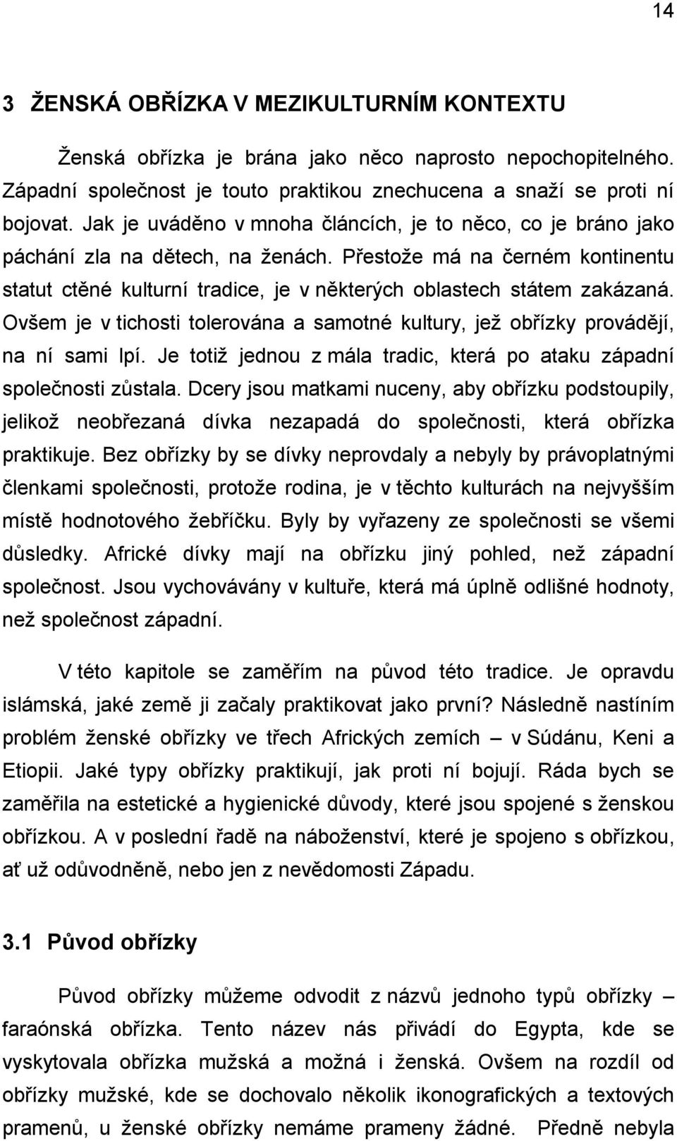 Přestože má na černém kontinentu statut ctěné kulturní tradice, je v některých oblastech státem zakázaná. Ovšem je v tichosti tolerována a samotné kultury, jež obřízky provádějí, na ní sami lpí.