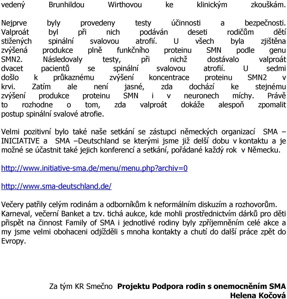 U sedmi došlo k průkaznému zvýšení koncentrace proteinu SMN2 v krvi. Zatím ale není jasné, zda dochází ke stejnému zvýšení produkce proteinu SMN i v neuronech míchy.