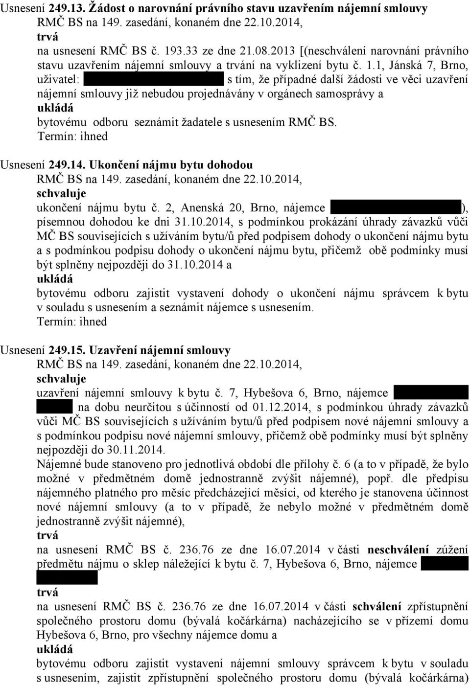 1, Jánská 7, Brno, uživatel: s tím, že případné další žádosti ve věci uzavření nájemní smlouvy již nebudou projednávány v orgánech samosprávy a bytovému odboru seznámit žadatele s usnesením RMČ BS.