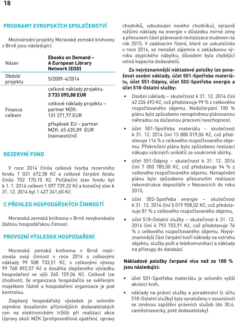 celková tvorba rezervního fondu 1 031 672,38 Kč a celkové čerpání fondu činilo 702 170,10 Kč. Počáteční stav fondu byl k 1. 1. 2014 celkem 1 097 739,32 Kč a konečný stav k 31. 12.