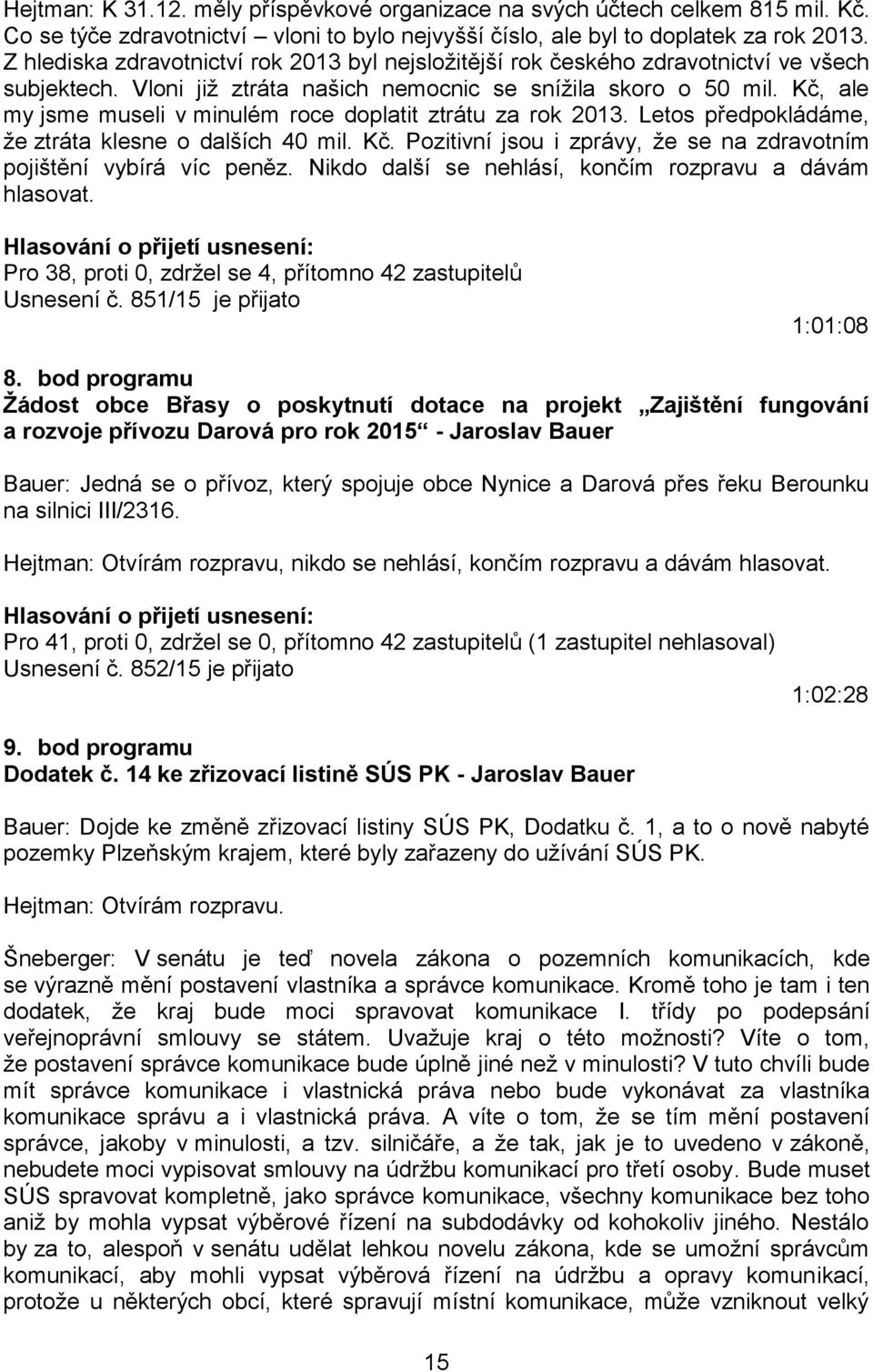 Kč, ale my jsme museli v minulém roce doplatit ztrátu za rok 2013. Letos předpokládáme, že ztráta klesne o dalších 40 mil. Kč. Pozitivní jsou i zprávy, že se na zdravotním pojištění vybírá víc peněz.