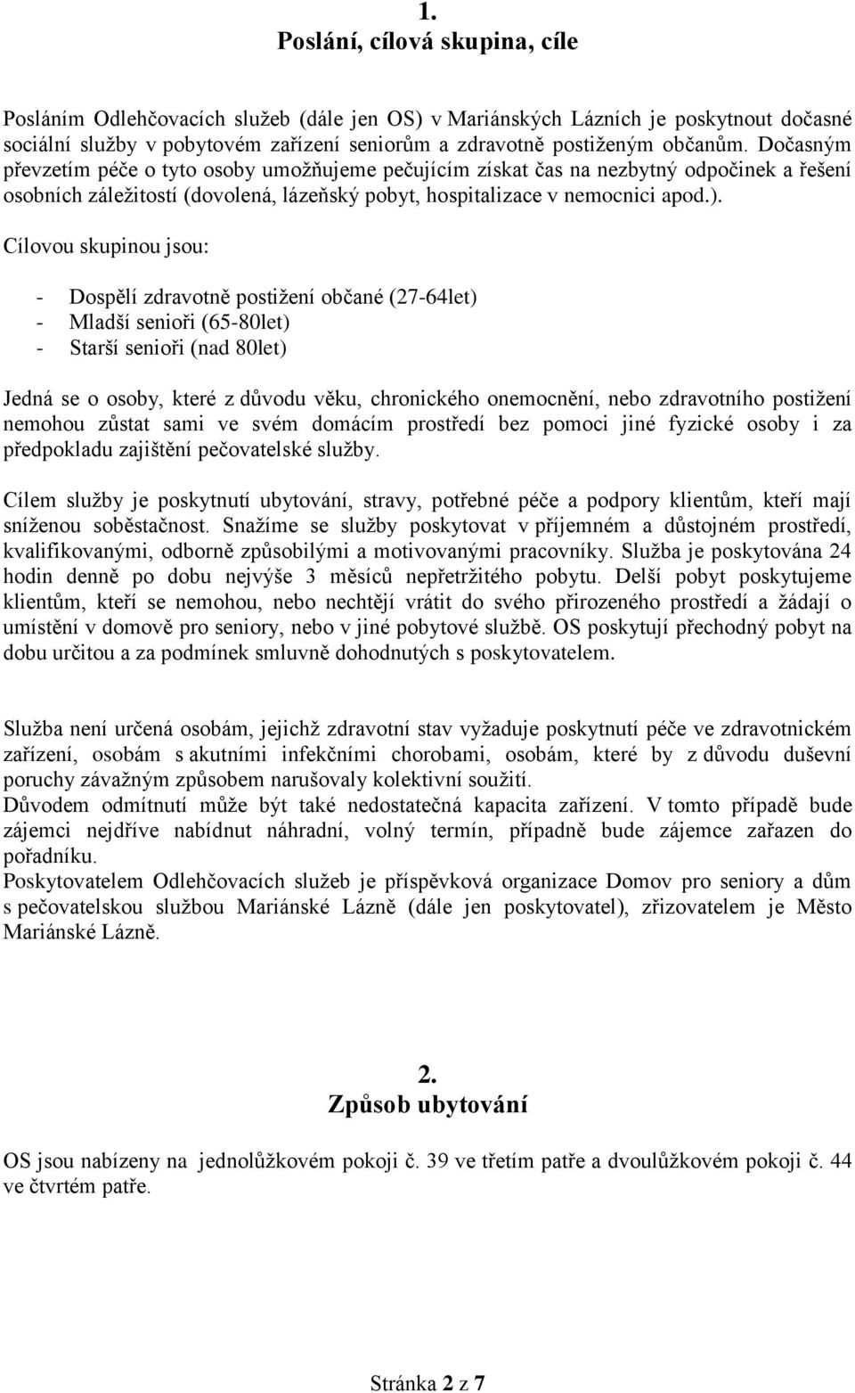 Cílovou skupinou jsou: - Dospělí zdravotně postižení občané (27-64let) - Mladší senioři (65-80let) - Starší senioři (nad 80let) Jedná se o osoby, které z důvodu věku, chronického onemocnění, nebo