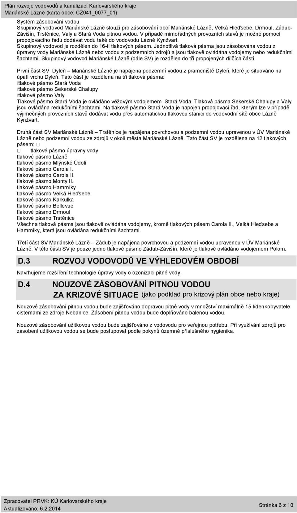 Jednotlivá tlaková pásma jsou zásobována vodou z úpravny vody nebo vodou z podzemních zdrojů a jsou tlakově ovládána vodojemy nebo redukčními šachtami.