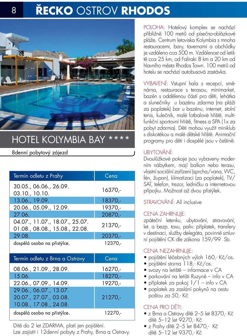 100 metrů od hotelu se nachází autobusová zastávka. HOTEL KOLYMBIA BAY **** 8denní pobytový zájezd Termín odletu z Prahy Cena 30.05., 06.06., 26.09. 03.10., 10.10. 16370,- 13.06., 19.09. 18370,- 20.