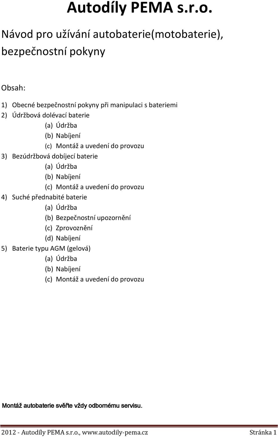 uvedení do provozu 4) Suché přednabité baterie (a) Údržba (b) Bezpečnostní upozornění (c) Zprovoznění (d) Nabíjení 5) Baterie typu AGM (gelová) (a)