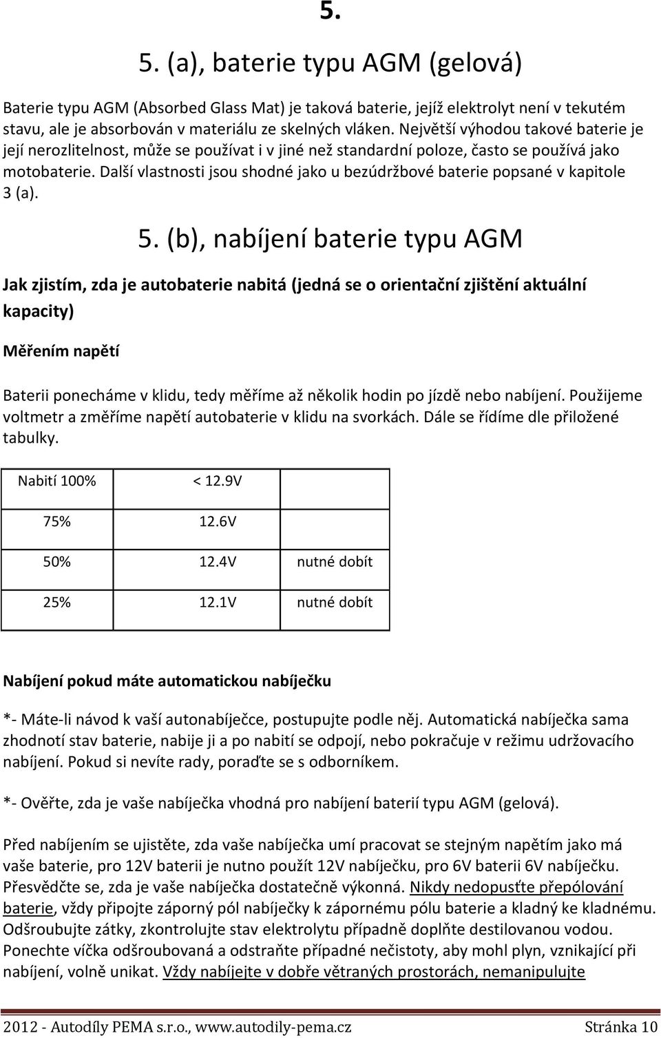 Další vlastnosti jsou shodné jako u bezúdržbové baterie popsané v kapitole 3 (a). 5.