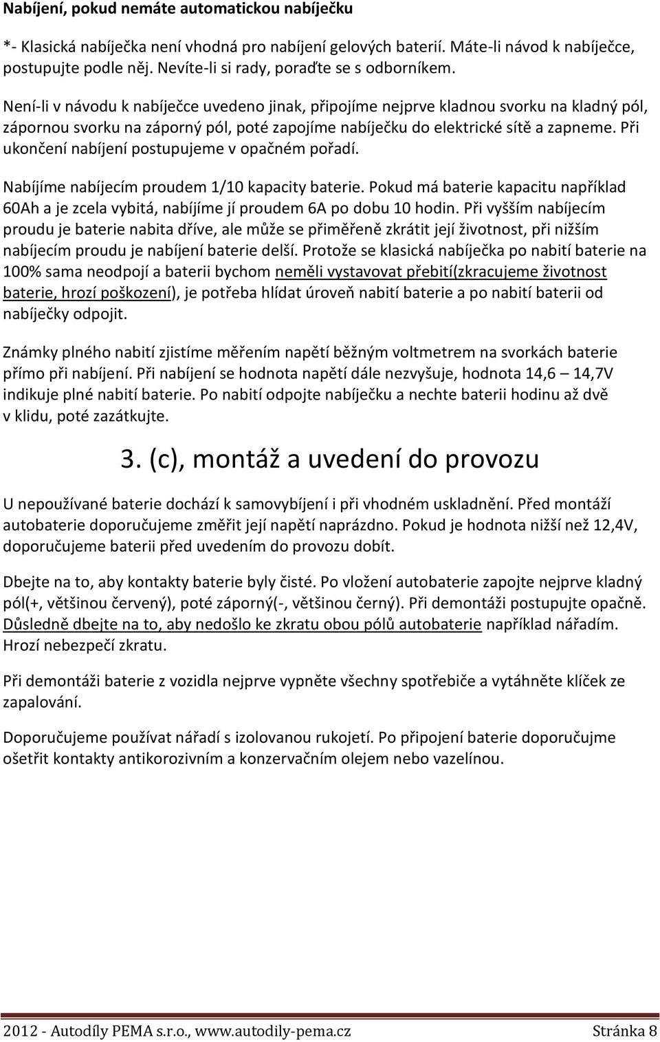 Není-li v návodu k nabíječce uvedeno jinak, připojíme nejprve kladnou svorku na kladný pól, zápornou svorku na záporný pól, poté zapojíme nabíječku do elektrické sítě a zapneme.