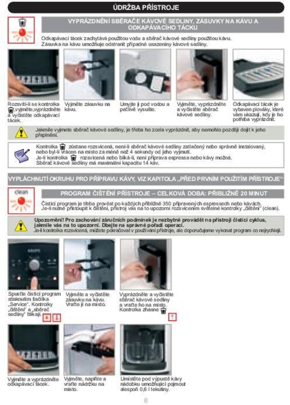 Rozsvítí-li se kontrolka Vyjměte zásuvku na Umyjte ji pod vodou a Vyjměte, vyprázdněte Odkapávací tácek je,vyjměte,vyprázdněte kávu. pečlivě vysušte.