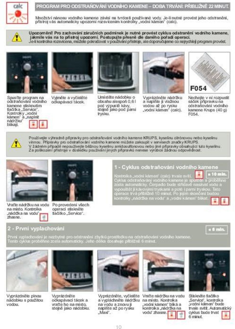 Pro zachování záručních podmínek je nutné provést cyklus odstranění vodního kamene, jakmile vás na to přístroj upozorní. Postupujte přesně dle daného pořadí operací.