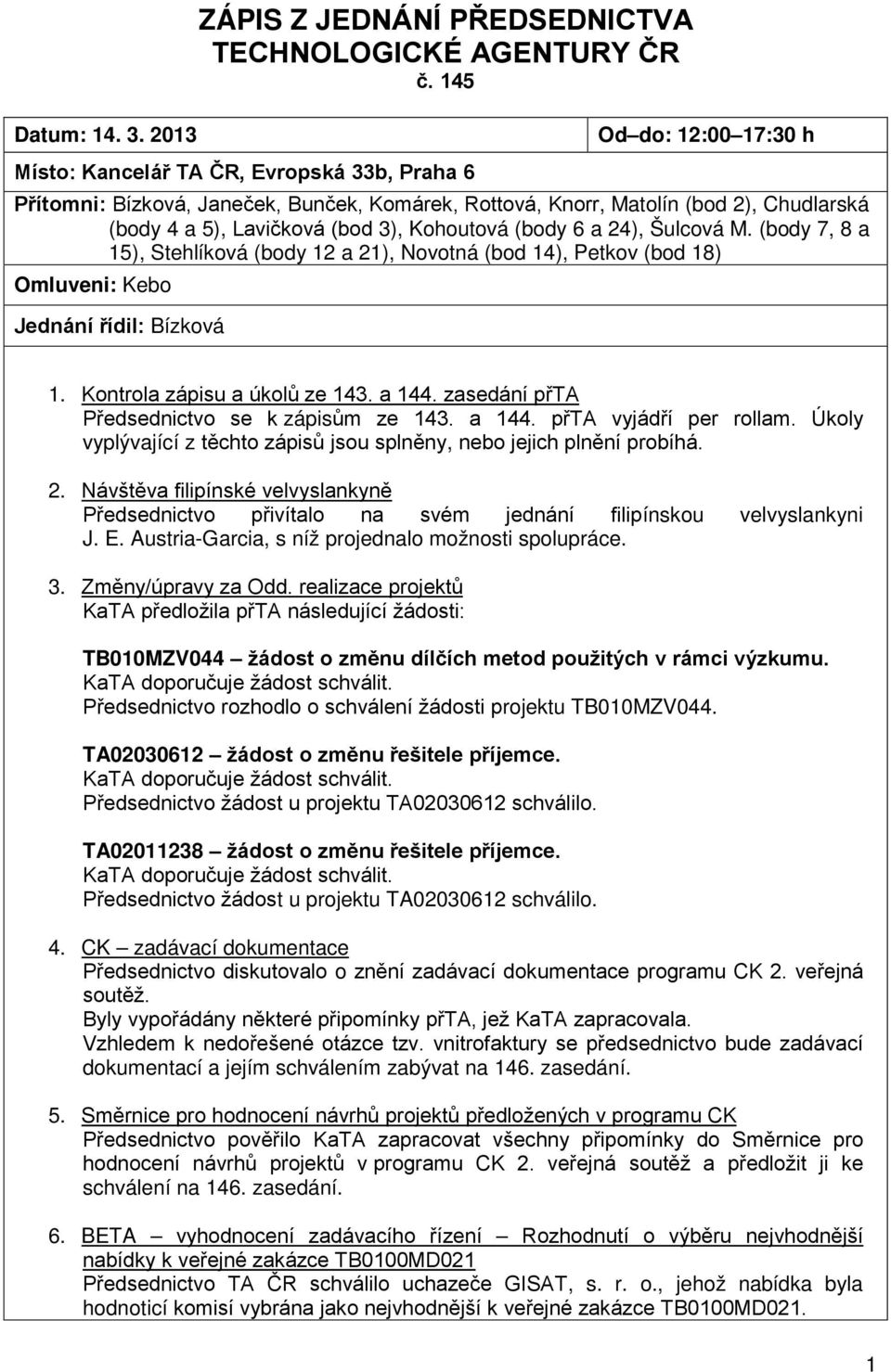 Kohoutová (body 6 a 24), Šulcová M. (body 7, 8 a 15), Stehlíková (body 12 a 21), Novotná (bod 14), Petkov (bod 18) Omluveni: Kebo Jednání řídil: Bízková 1. Kontrola zápisu a úkolů ze 143. a 144.