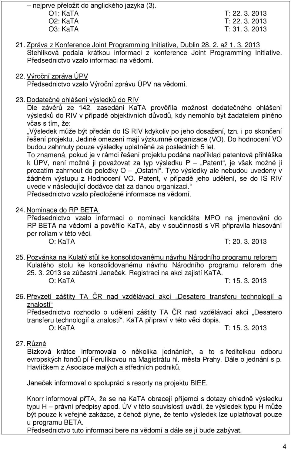 zasedání KaTA prověřila možnost dodatečného ohlášení výsledků do RIV v případě objektivních důvodů, kdy nemohlo být žadatelem plněno včas s tím, že: Výsledek může být předán do IS RIV kdykoliv po