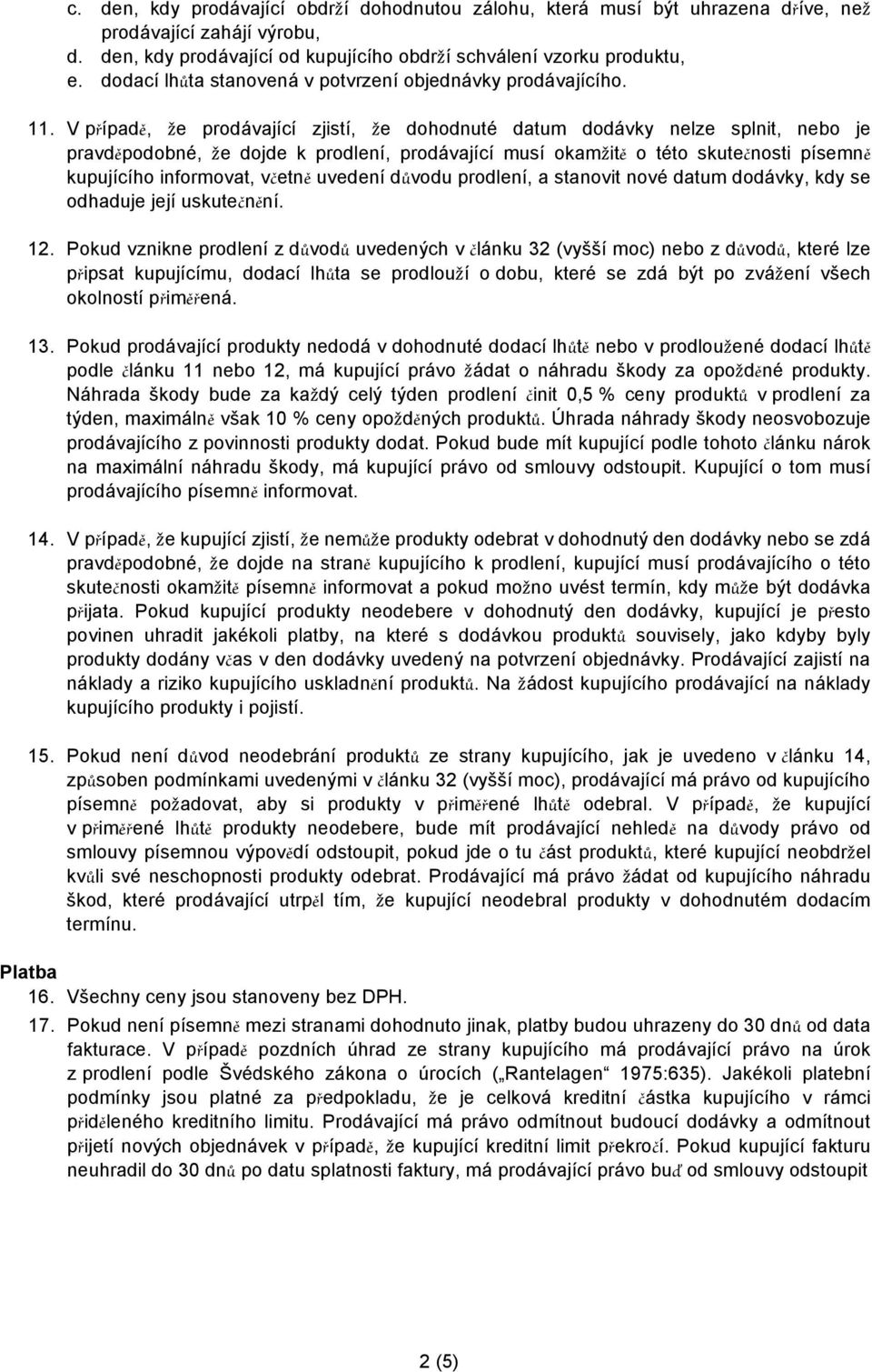 V případě, e prodávající zjistí, e dohodnuté datum dodávky nelze splnit, nebo je pravděpodobné, e dojde k prodlení, prodávající musí okam itě o této skutečnosti písemně kupujícího informovat, včetně