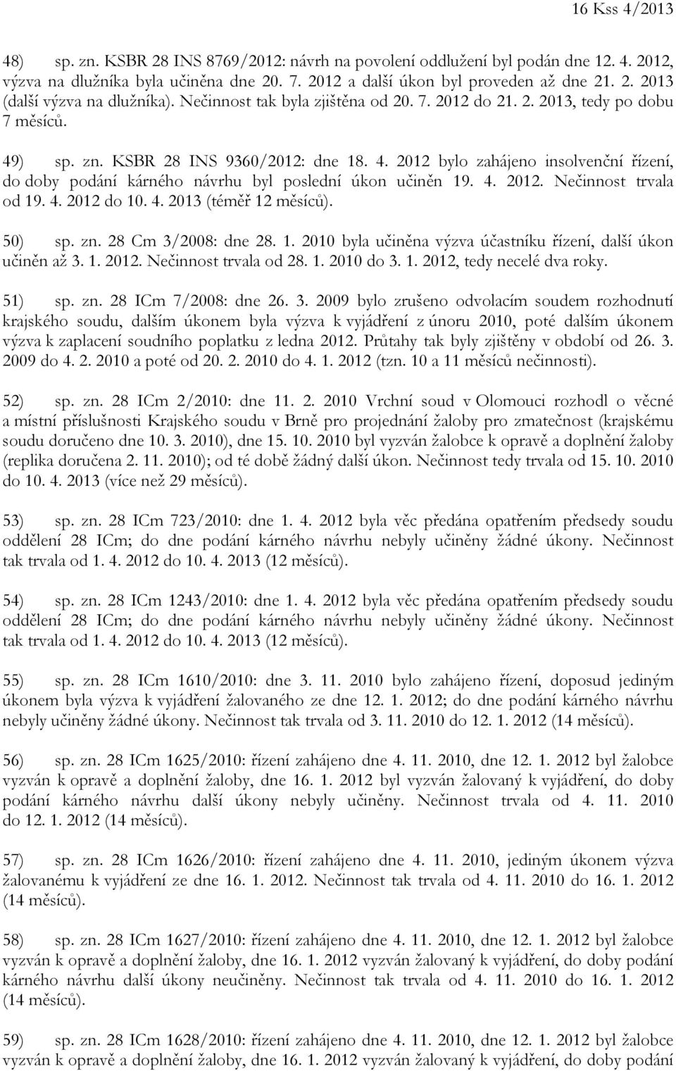 4. 2012. Nečinnost trvala od 19. 4. 2012 do 10. 4. 2013 (téměř 12 měsíců). 50) sp. zn. 28 Cm 3/2008: dne 28. 1. 2010 byla učiněna výzva účastníku řízení, další úkon učiněn až 3. 1. 2012. Nečinnost trvala od 28.