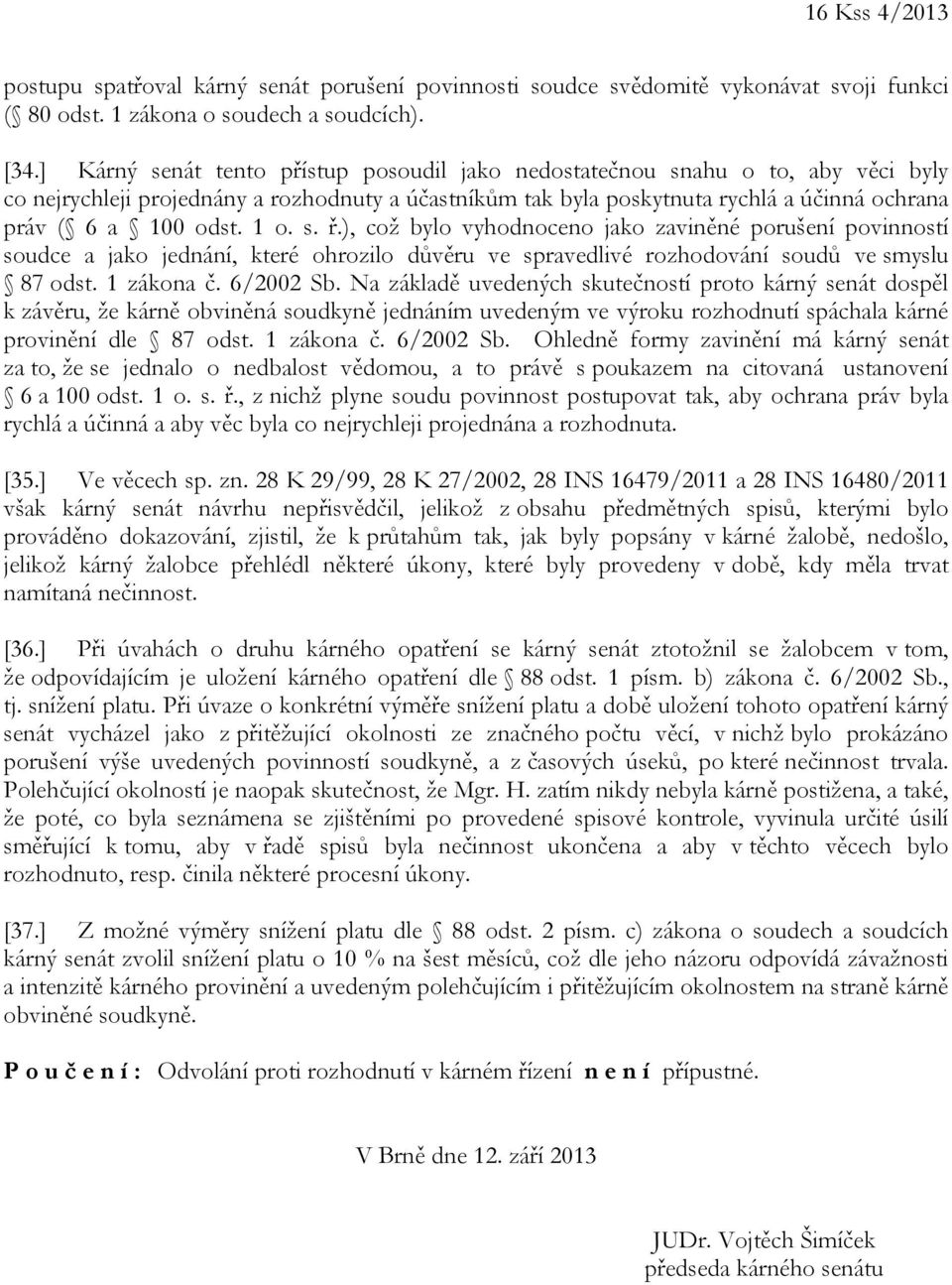 1 o. s. ř.), což bylo vyhodnoceno jako zaviněné porušení povinností soudce a jako jednání, které ohrozilo důvěru ve spravedlivé rozhodování soudů ve smyslu 87 odst. 1 zákona č. 6/2002 Sb.