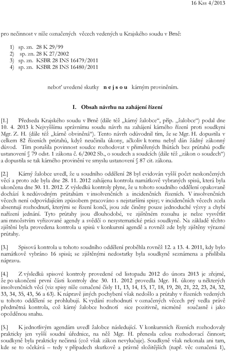 2013 k Nejvyššímu správnímu soudu návrh na zahájení kárného řízení proti soudkyni Mgr. Z. H. (dále též kárně obviněná ). Tento návrh odůvodnil tím, že se Mgr. H. dopustila v celkem 82 řízeních průtahů, když neučinila úkony, ačkoliv k tomu nebyl dán žádný zákonný důvod.