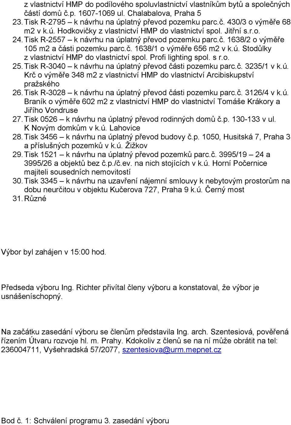 ú. Stodůlky z vlastnictví HMP do vlastnictví spol. Profi lighting spol. s r.o. 25. Tisk R-3040 k návrhu na úplatný převod části pozemku parc.č. 3235/1 v k.ú. Krč o výměře 348 m2 z vlastnictví HMP do vlastnictví Arcibiskupství pražského 26.