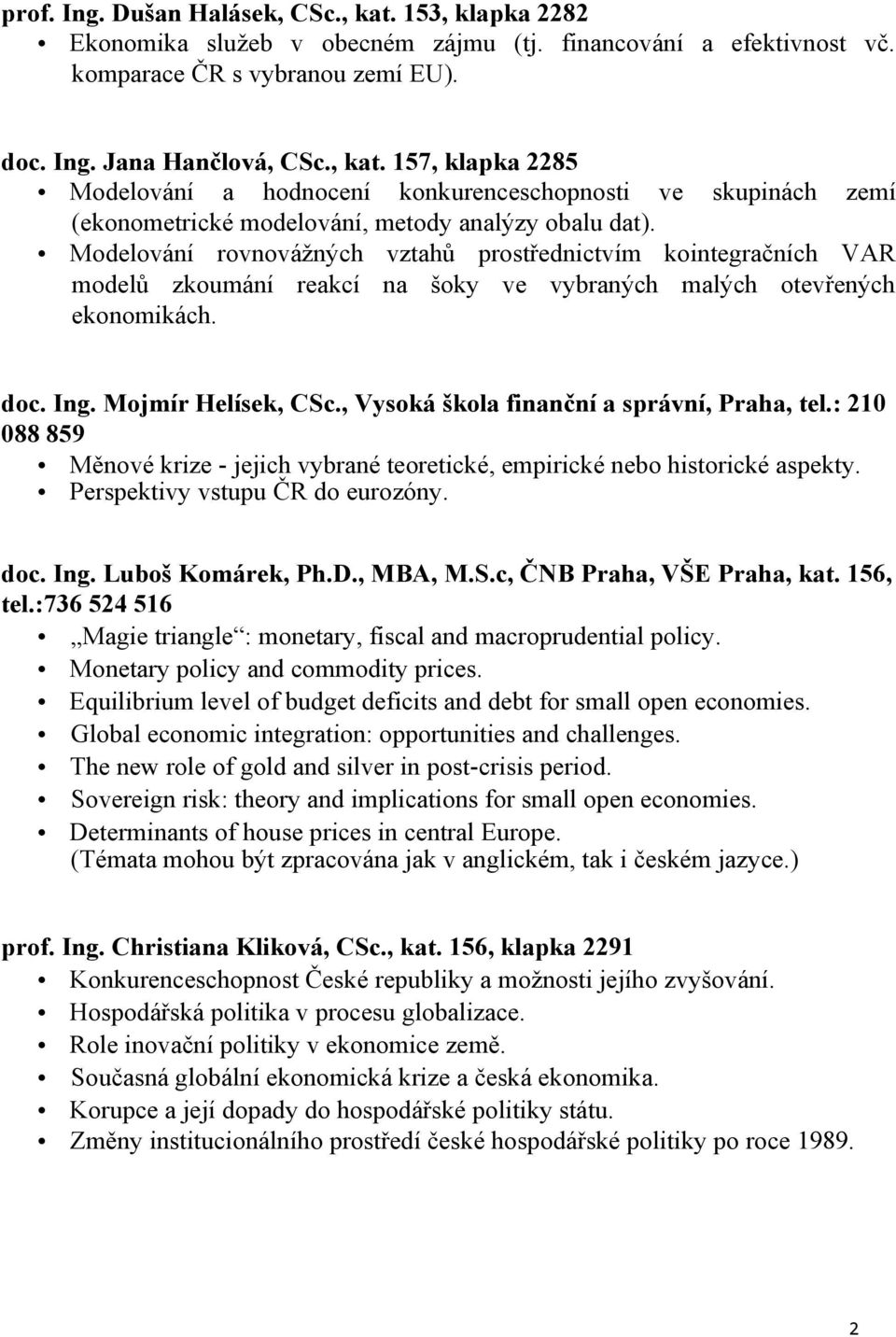 , Vysoká škola finanční a správní, Praha, tel.: 210 088 859 Měnové krize - jejich vybrané teoretické, empirické nebo historické aspekty. Perspektivy vstupu ČR do eurozóny. doc. Ing. Luboš Komárek, Ph.