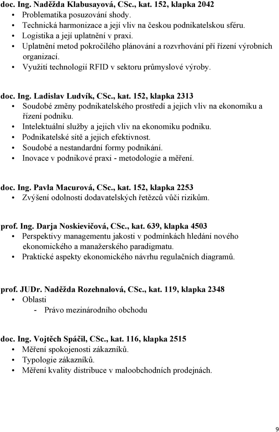 152, klapka 2313 Soudobé změny podnikatelského prostředí a jejich vliv na ekonomiku a řízení podniku. Intelektuální služby a jejich vliv na ekonomiku podniku. Podnikatelské sítě a jejich efektivnost.