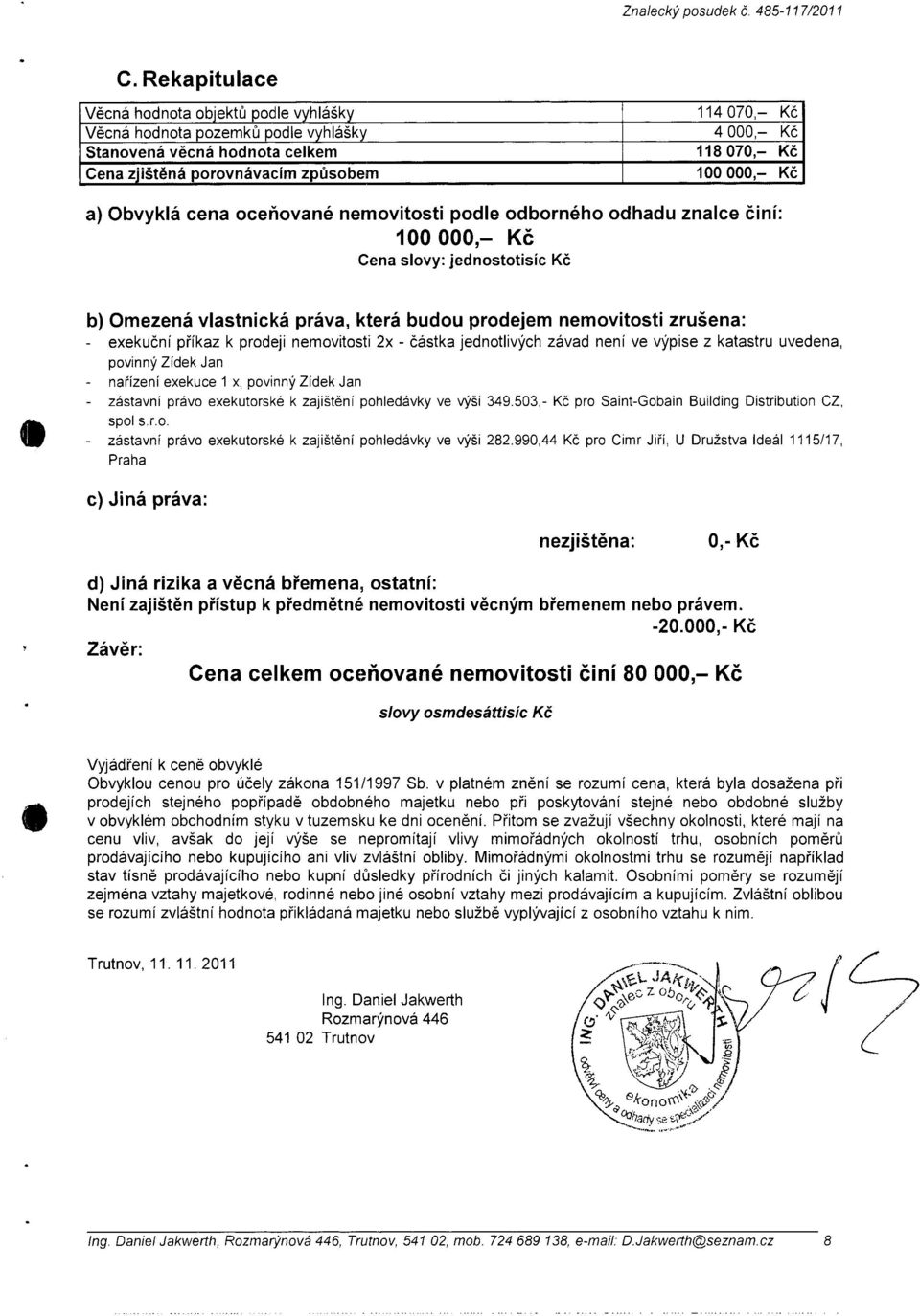 zrušena: - exeku ční p říkaz k prodeji nemovitosti 2x - částka jednotlivých závad není ve výpise z katastru uvedena, povinný Zídek Jan - na řízení exekuce 1 x, povinný Zídek Jan - zástavní právo