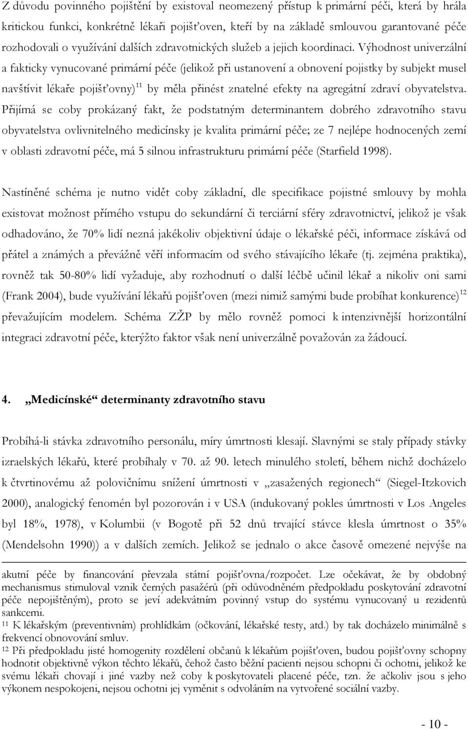 Výhodnost univerzální a fakticky vynucované primární péče (jelikož při ustanovení a obnovení pojistky by subjekt musel navštívit lékaře pojišťovny) 11 by měla přinést znatelné efekty na agregátní