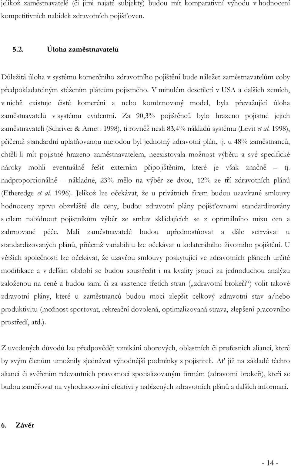 V minulém desetiletí v USA a dalších zemích, v nichž existuje čistě komerční a nebo kombinovaný model, byla převažující úloha zaměstnavatelů v systému evidentní.