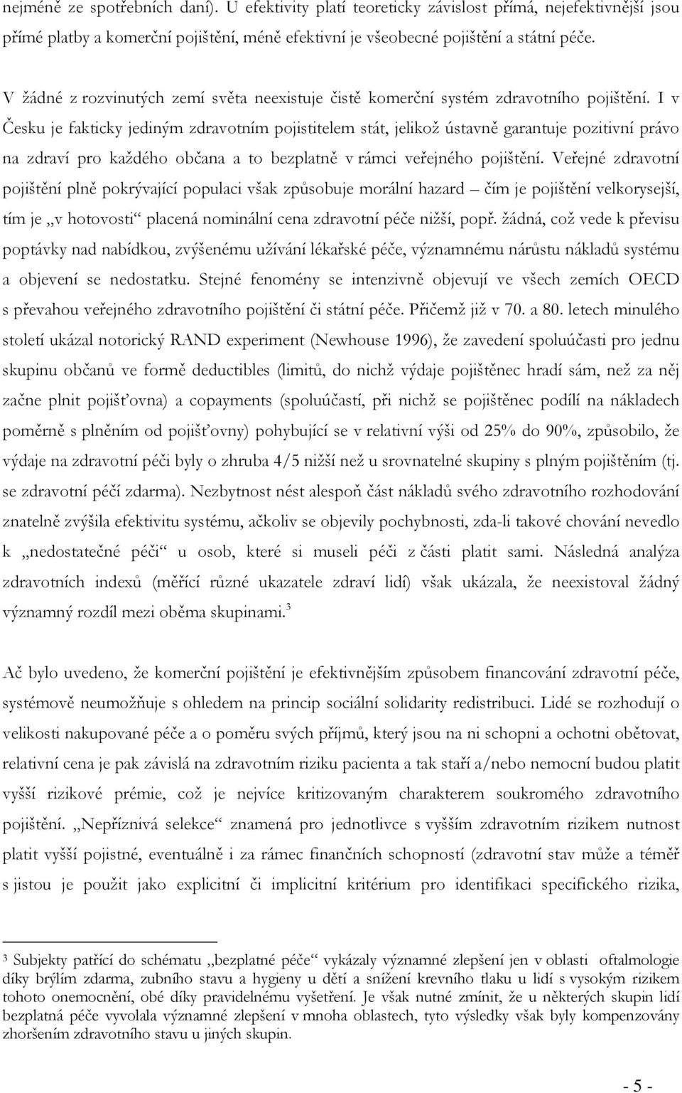 I v Česku je fakticky jediným zdravotním pojistitelem stát, jelikož ústavně garantuje pozitivní právo na zdraví pro každého občana a to bezplatně v rámci veřejného pojištění.