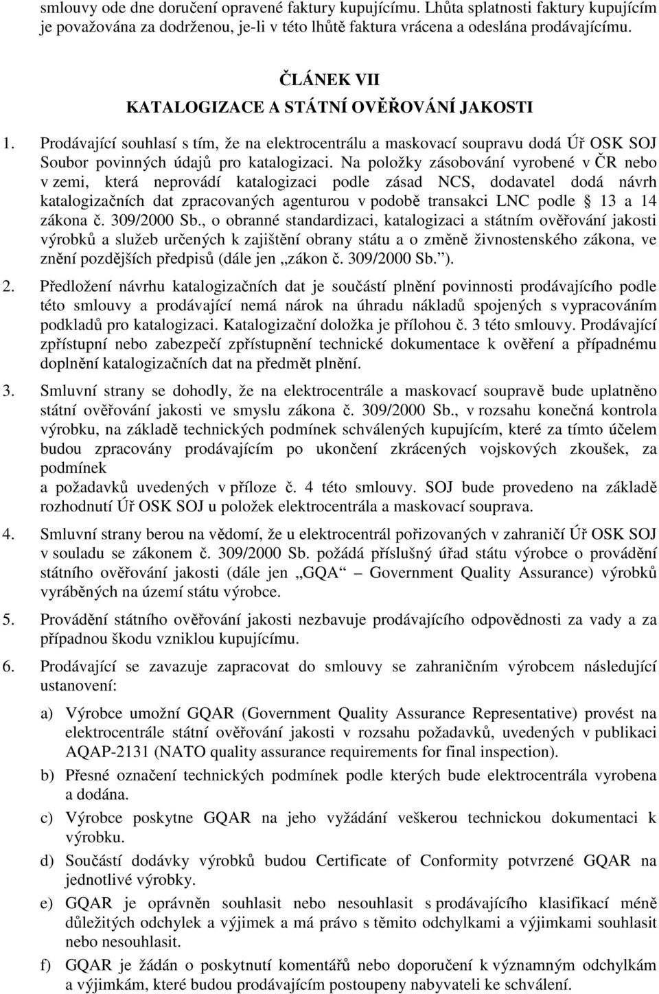 Na položky zásobování vyrobené v ČR nebo v zemi, která neprovádí katalogizaci podle zásad NCS, dodavatel dodá návrh katalogizačních dat zpracovaných agenturou v podobě transakci LNC podle 13 a 14