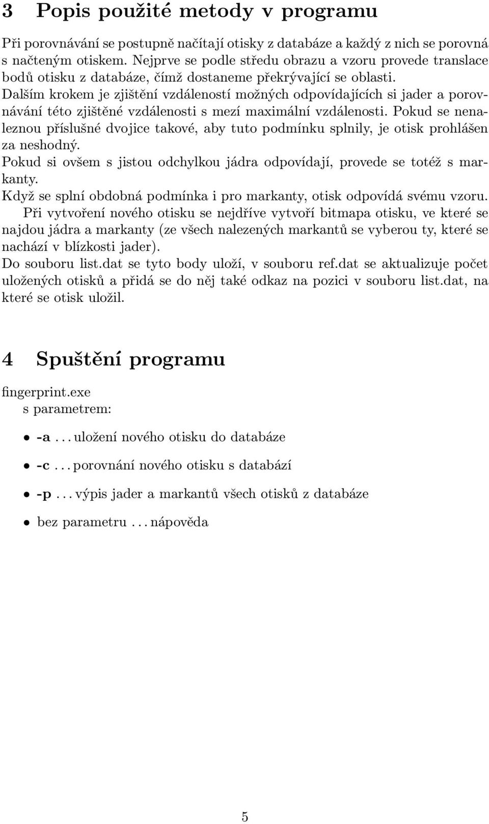 Dalším krokem je zjištění vzdáleností možných odpovídajících si jader a porovnávání této zjištěné vzdálenosti s mezí maximální vzdálenosti.