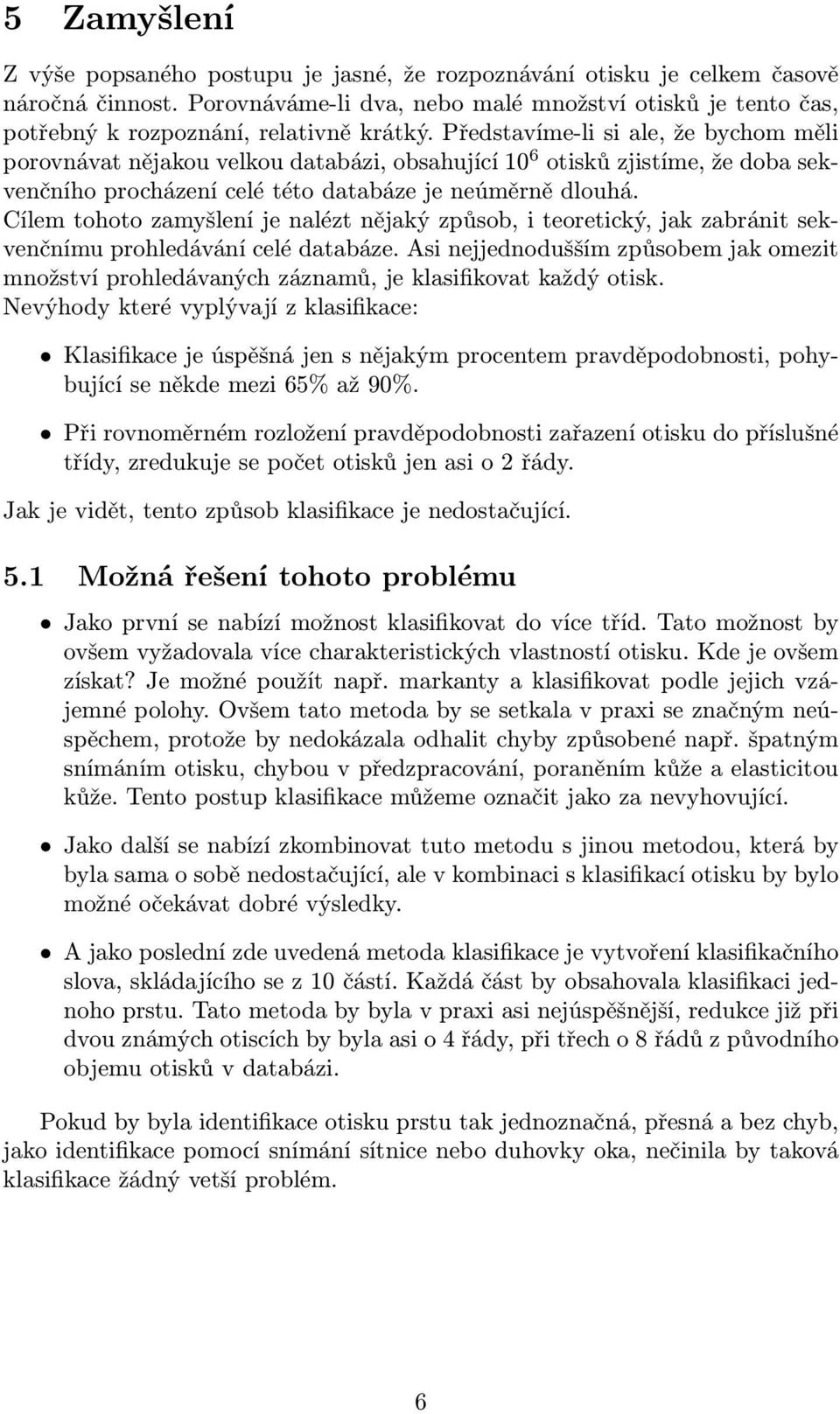 Představíme-li si ale, že bychom měli porovnávat nějakou velkou databázi, obsahující 10 6 otisků zjistíme, že doba sekvenčního procházení celé této databáze je neúměrně dlouhá.