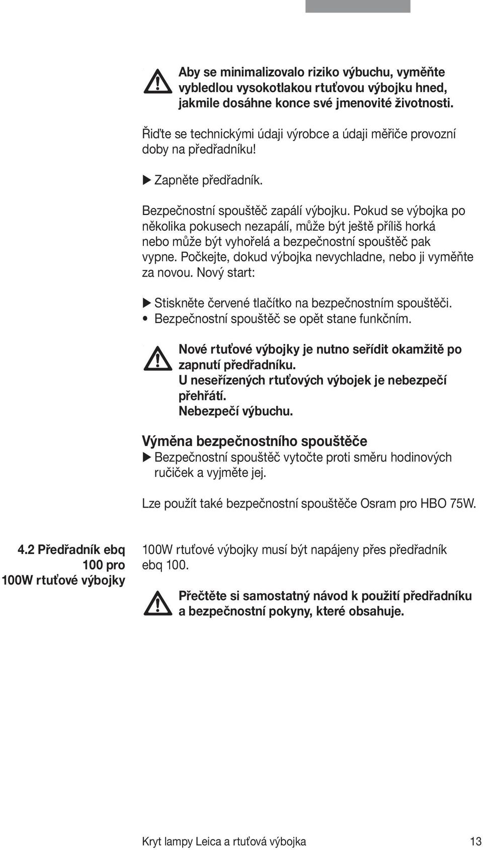 Pokud se výbojka po několika pokusech nezapálí, může být ještě příliš horká nebo může být vyhořelá a bezpečnostní spouštěč pak vypne. Počkejte, dokud výbojka nevychladne, nebo ji vyměňte za novou.